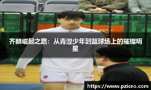 齐麟崛起之路：从青涩少年到篮球场上的璀璨明星