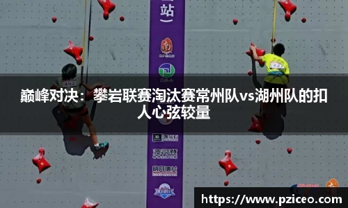 巅峰对决：攀岩联赛淘汰赛常州队vs湖州队的扣人心弦较量