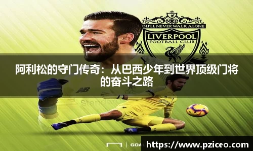 阿利松的守门传奇：从巴西少年到世界顶级门将的奋斗之路