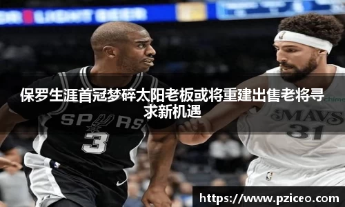 保罗生涯首冠梦碎太阳老板或将重建出售老将寻求新机遇